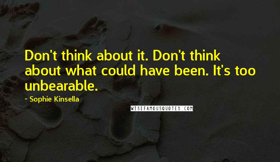 Sophie Kinsella Quotes: Don't think about it. Don't think about what could have been. It's too unbearable.