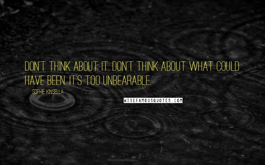 Sophie Kinsella Quotes: Don't think about it. Don't think about what could have been. It's too unbearable.