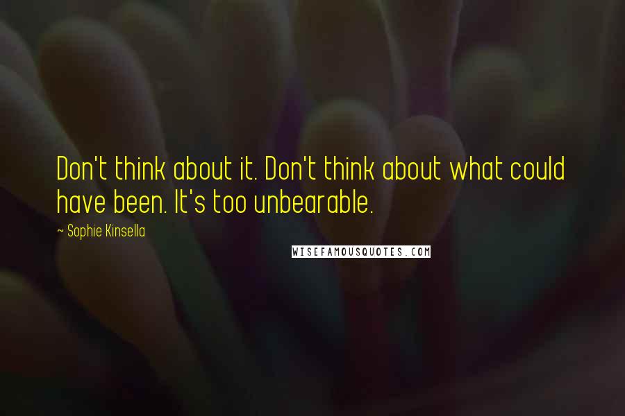 Sophie Kinsella Quotes: Don't think about it. Don't think about what could have been. It's too unbearable.