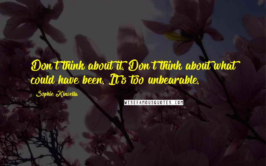 Sophie Kinsella Quotes: Don't think about it. Don't think about what could have been. It's too unbearable.