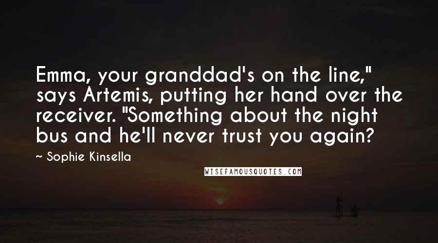 Sophie Kinsella Quotes: Emma, your granddad's on the line," says Artemis, putting her hand over the receiver. "Something about the night bus and he'll never trust you again?
