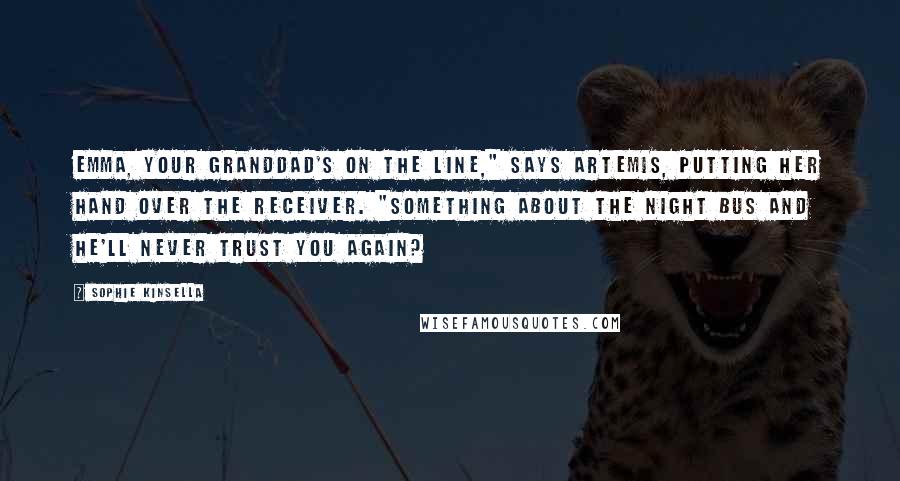 Sophie Kinsella Quotes: Emma, your granddad's on the line," says Artemis, putting her hand over the receiver. "Something about the night bus and he'll never trust you again?