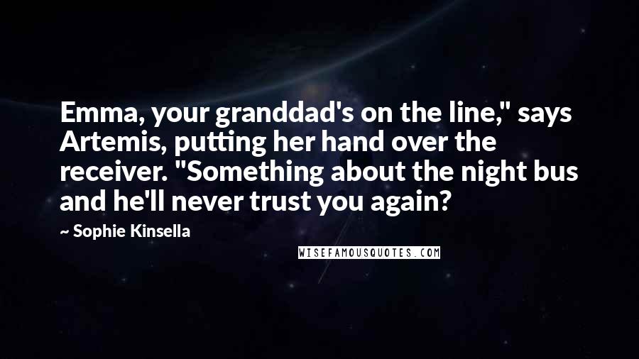 Sophie Kinsella Quotes: Emma, your granddad's on the line," says Artemis, putting her hand over the receiver. "Something about the night bus and he'll never trust you again?