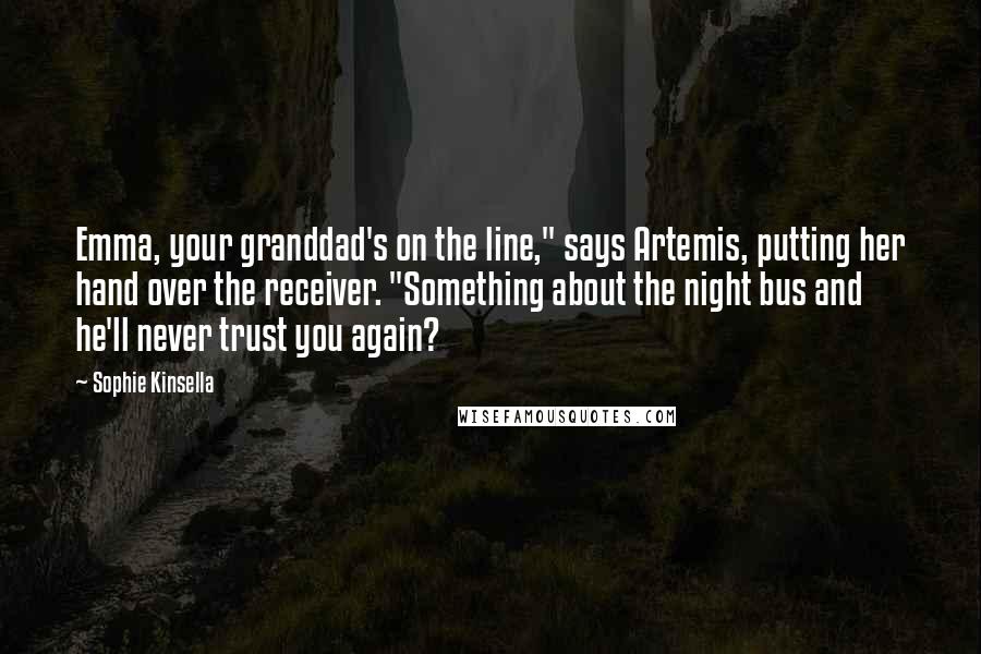 Sophie Kinsella Quotes: Emma, your granddad's on the line," says Artemis, putting her hand over the receiver. "Something about the night bus and he'll never trust you again?