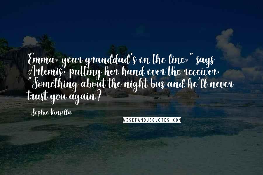 Sophie Kinsella Quotes: Emma, your granddad's on the line," says Artemis, putting her hand over the receiver. "Something about the night bus and he'll never trust you again?