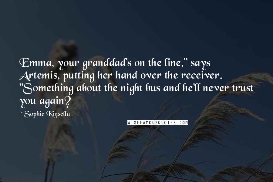Sophie Kinsella Quotes: Emma, your granddad's on the line," says Artemis, putting her hand over the receiver. "Something about the night bus and he'll never trust you again?