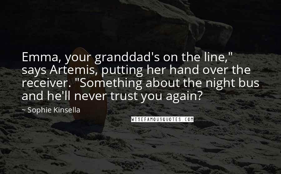 Sophie Kinsella Quotes: Emma, your granddad's on the line," says Artemis, putting her hand over the receiver. "Something about the night bus and he'll never trust you again?