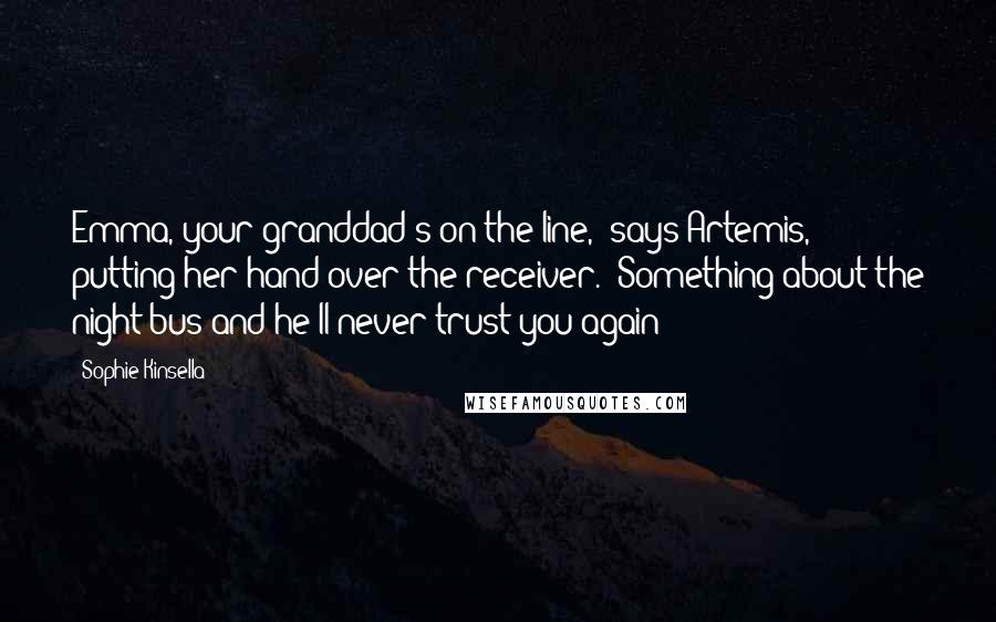 Sophie Kinsella Quotes: Emma, your granddad's on the line," says Artemis, putting her hand over the receiver. "Something about the night bus and he'll never trust you again?