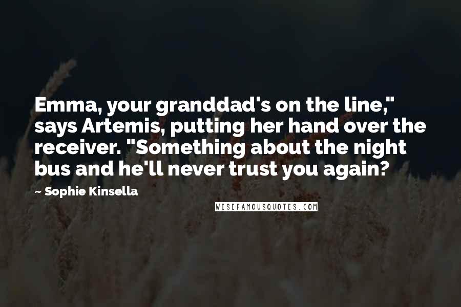 Sophie Kinsella Quotes: Emma, your granddad's on the line," says Artemis, putting her hand over the receiver. "Something about the night bus and he'll never trust you again?