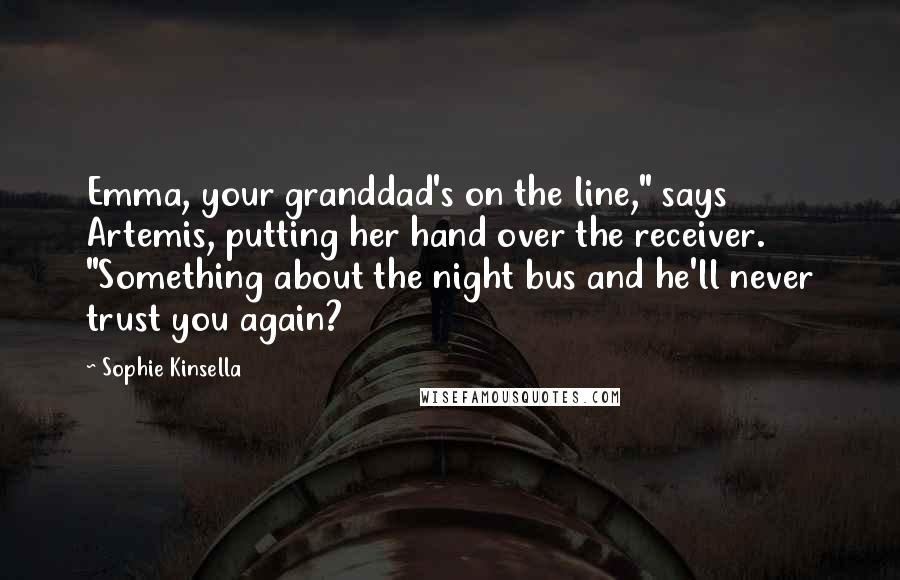 Sophie Kinsella Quotes: Emma, your granddad's on the line," says Artemis, putting her hand over the receiver. "Something about the night bus and he'll never trust you again?