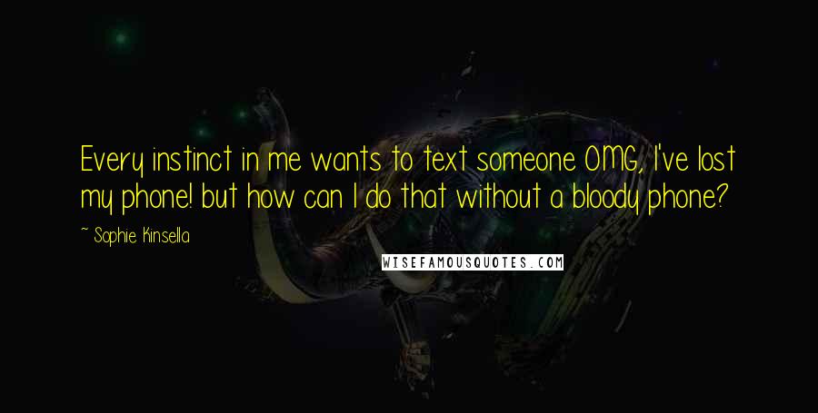 Sophie Kinsella Quotes: Every instinct in me wants to text someone OMG, I've lost my phone! but how can I do that without a bloody phone?