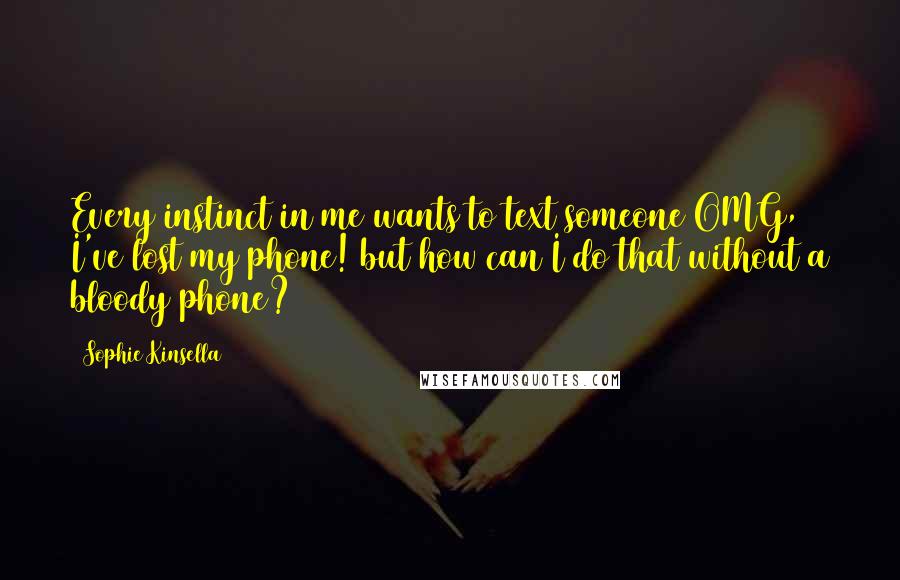 Sophie Kinsella Quotes: Every instinct in me wants to text someone OMG, I've lost my phone! but how can I do that without a bloody phone?
