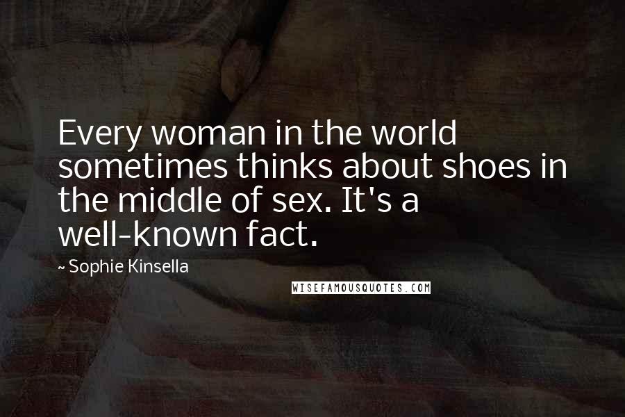 Sophie Kinsella Quotes: Every woman in the world sometimes thinks about shoes in the middle of sex. It's a well-known fact.