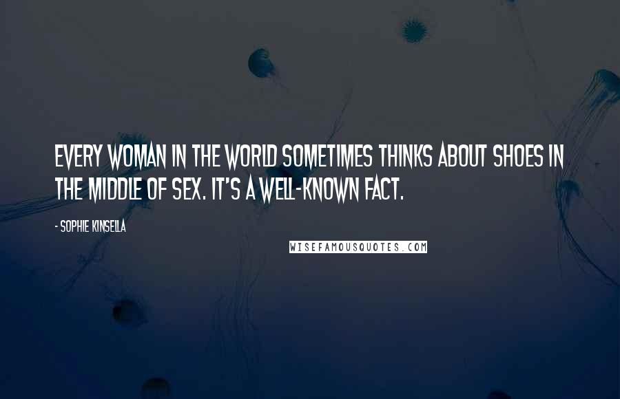 Sophie Kinsella Quotes: Every woman in the world sometimes thinks about shoes in the middle of sex. It's a well-known fact.