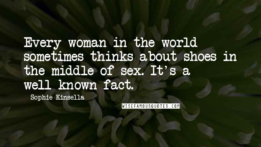 Sophie Kinsella Quotes: Every woman in the world sometimes thinks about shoes in the middle of sex. It's a well-known fact.