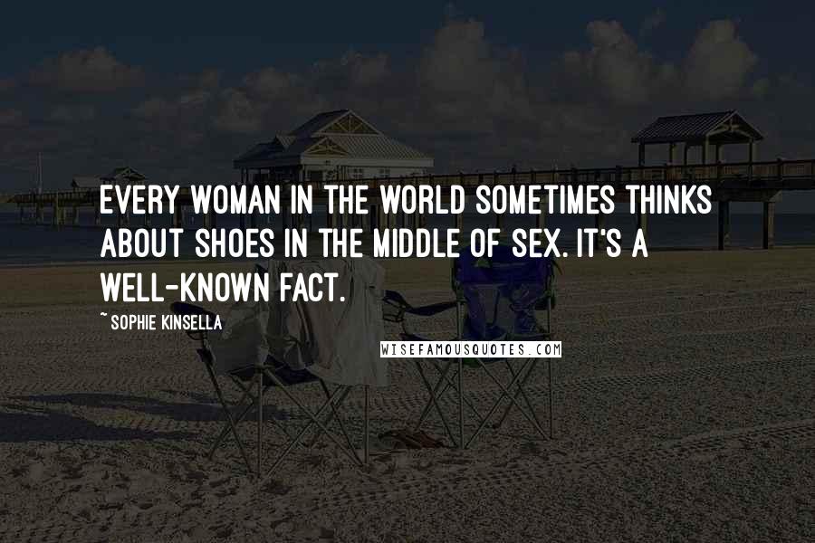 Sophie Kinsella Quotes: Every woman in the world sometimes thinks about shoes in the middle of sex. It's a well-known fact.