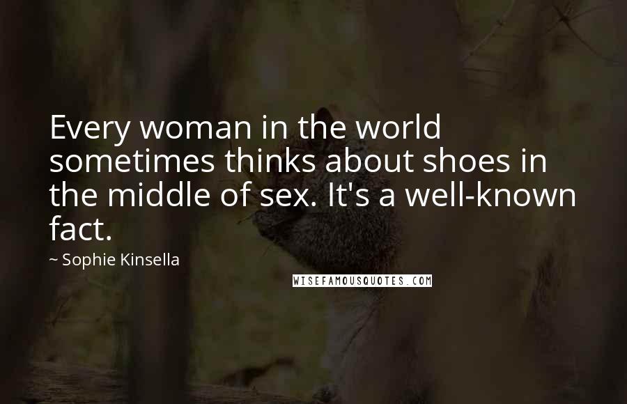 Sophie Kinsella Quotes: Every woman in the world sometimes thinks about shoes in the middle of sex. It's a well-known fact.