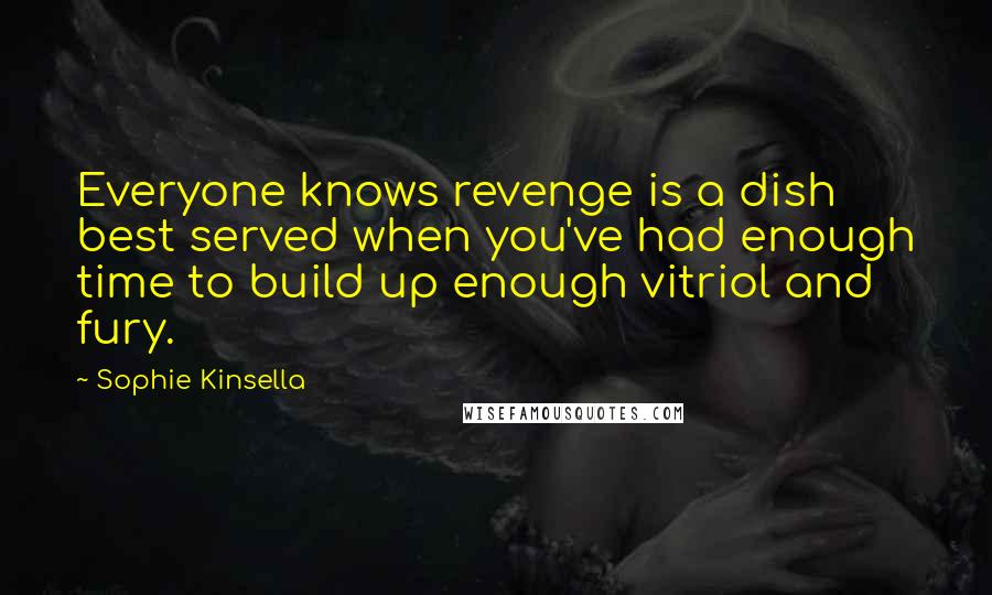Sophie Kinsella Quotes: Everyone knows revenge is a dish best served when you've had enough time to build up enough vitriol and fury.
