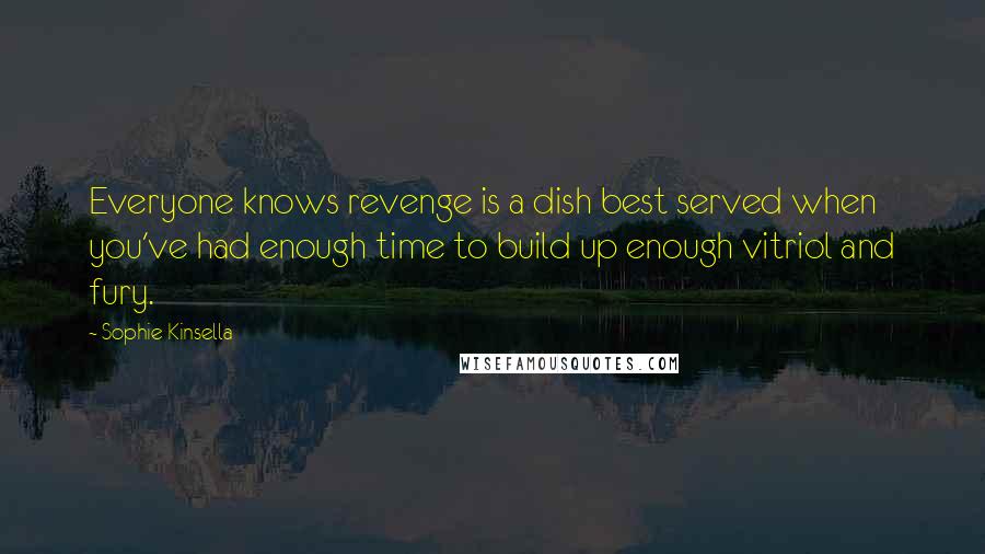 Sophie Kinsella Quotes: Everyone knows revenge is a dish best served when you've had enough time to build up enough vitriol and fury.