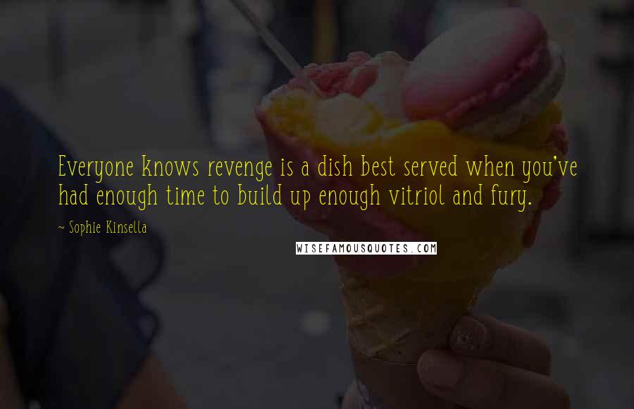 Sophie Kinsella Quotes: Everyone knows revenge is a dish best served when you've had enough time to build up enough vitriol and fury.