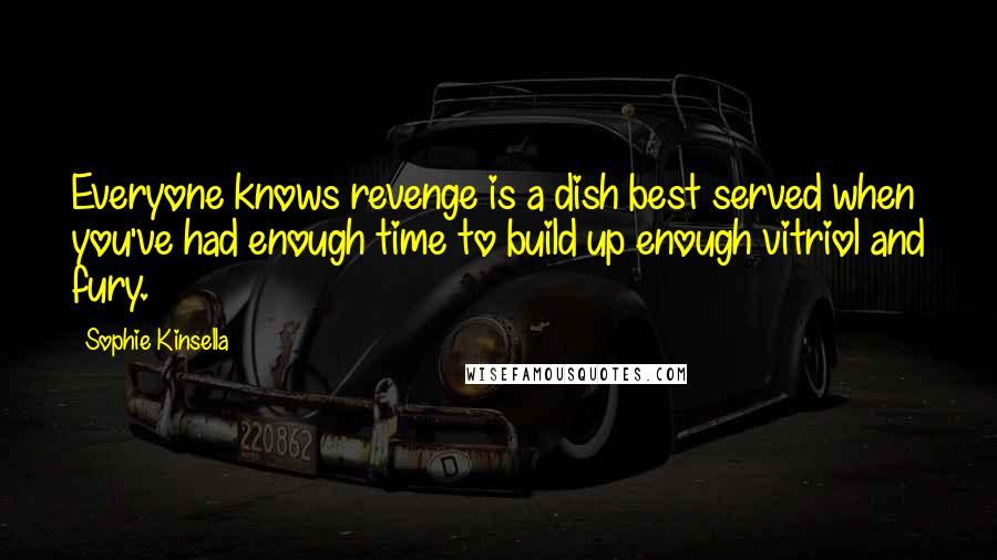 Sophie Kinsella Quotes: Everyone knows revenge is a dish best served when you've had enough time to build up enough vitriol and fury.