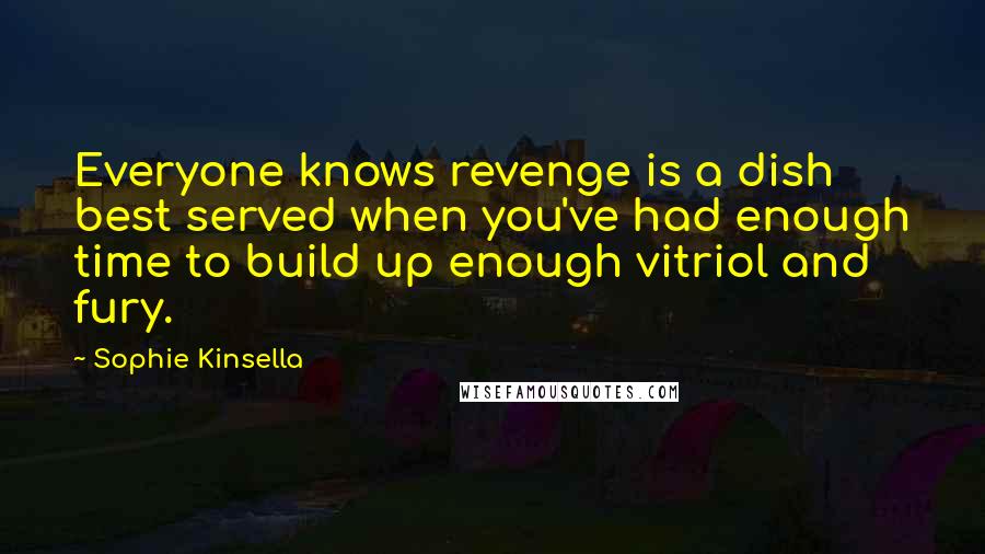 Sophie Kinsella Quotes: Everyone knows revenge is a dish best served when you've had enough time to build up enough vitriol and fury.