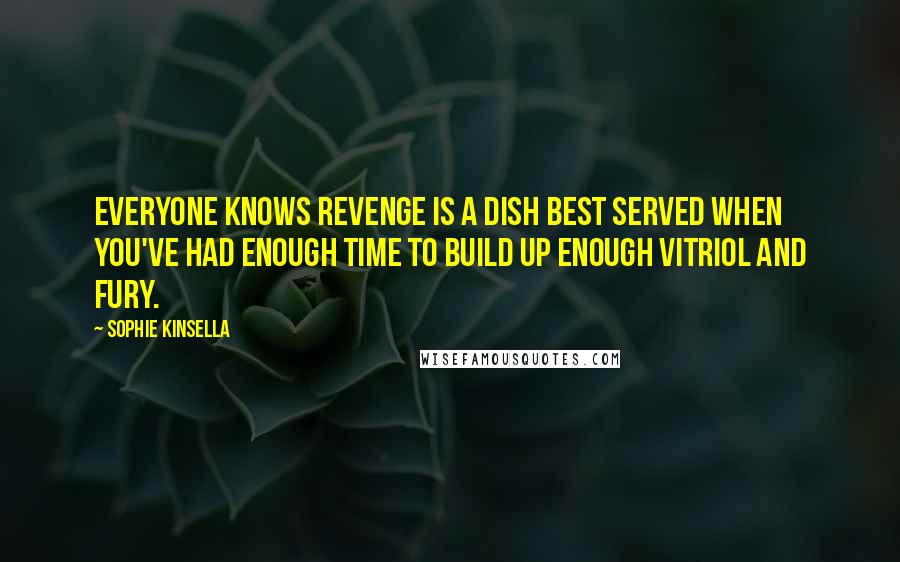 Sophie Kinsella Quotes: Everyone knows revenge is a dish best served when you've had enough time to build up enough vitriol and fury.