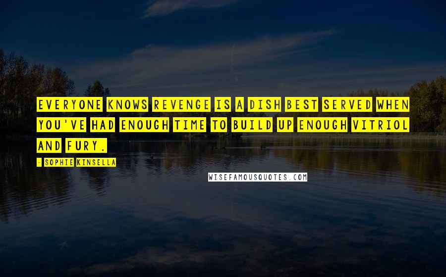 Sophie Kinsella Quotes: Everyone knows revenge is a dish best served when you've had enough time to build up enough vitriol and fury.