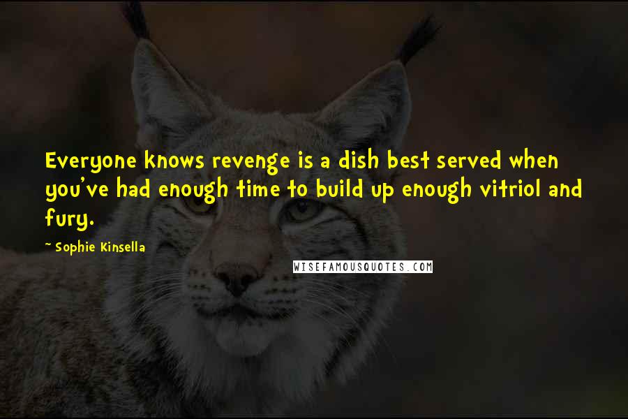 Sophie Kinsella Quotes: Everyone knows revenge is a dish best served when you've had enough time to build up enough vitriol and fury.