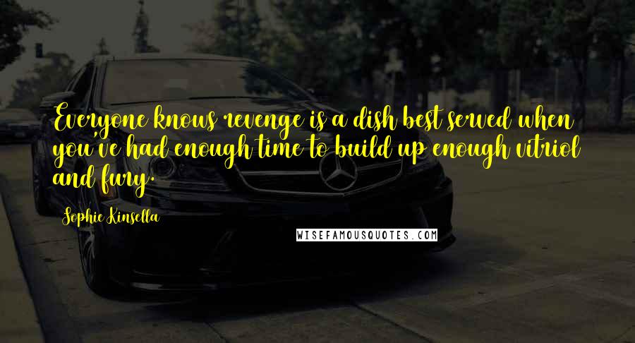 Sophie Kinsella Quotes: Everyone knows revenge is a dish best served when you've had enough time to build up enough vitriol and fury.