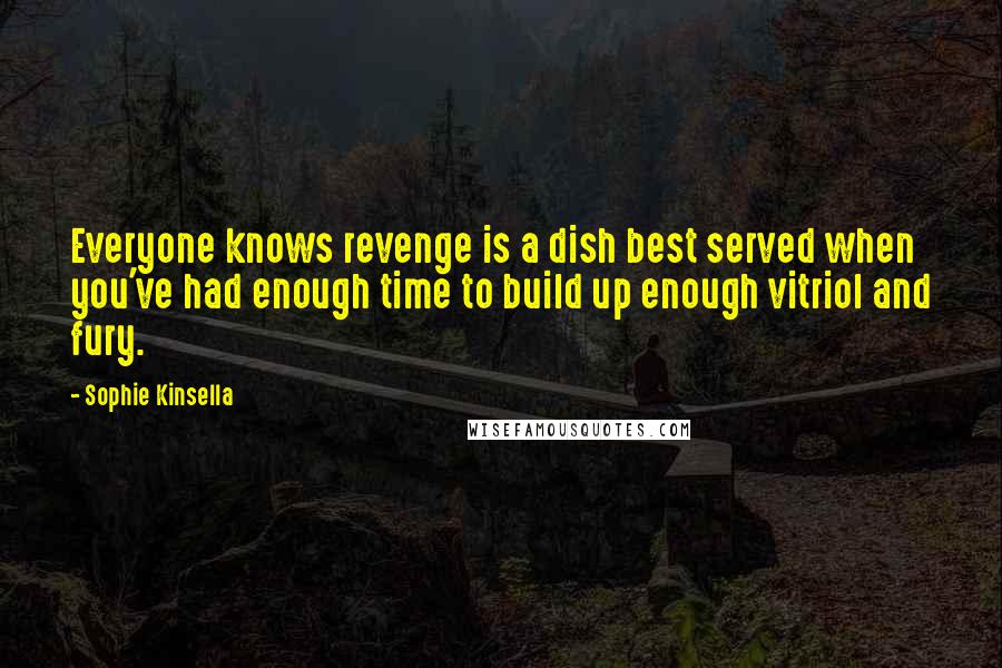 Sophie Kinsella Quotes: Everyone knows revenge is a dish best served when you've had enough time to build up enough vitriol and fury.