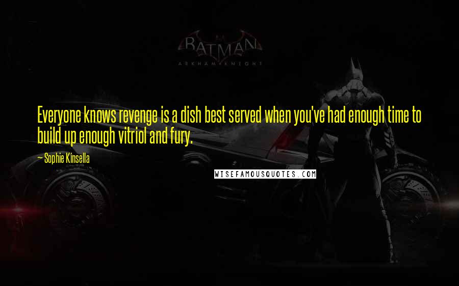 Sophie Kinsella Quotes: Everyone knows revenge is a dish best served when you've had enough time to build up enough vitriol and fury.