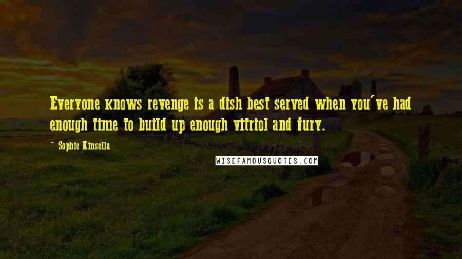 Sophie Kinsella Quotes: Everyone knows revenge is a dish best served when you've had enough time to build up enough vitriol and fury.