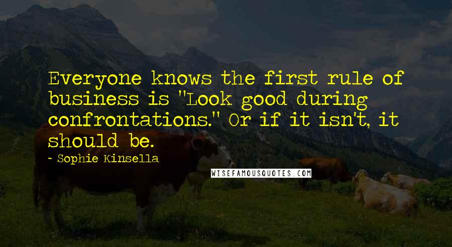 Sophie Kinsella Quotes: Everyone knows the first rule of business is "Look good during confrontations." Or if it isn't, it should be.