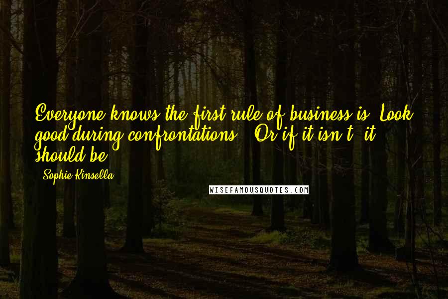 Sophie Kinsella Quotes: Everyone knows the first rule of business is "Look good during confrontations." Or if it isn't, it should be.