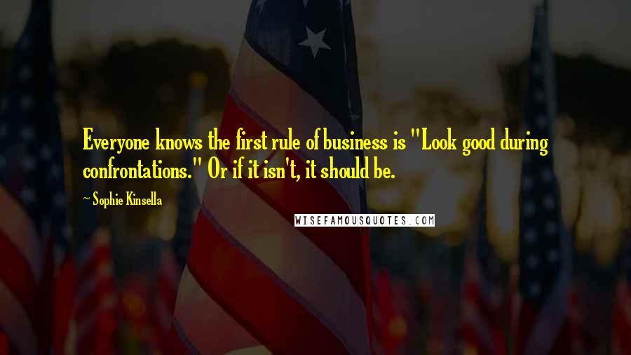 Sophie Kinsella Quotes: Everyone knows the first rule of business is "Look good during confrontations." Or if it isn't, it should be.