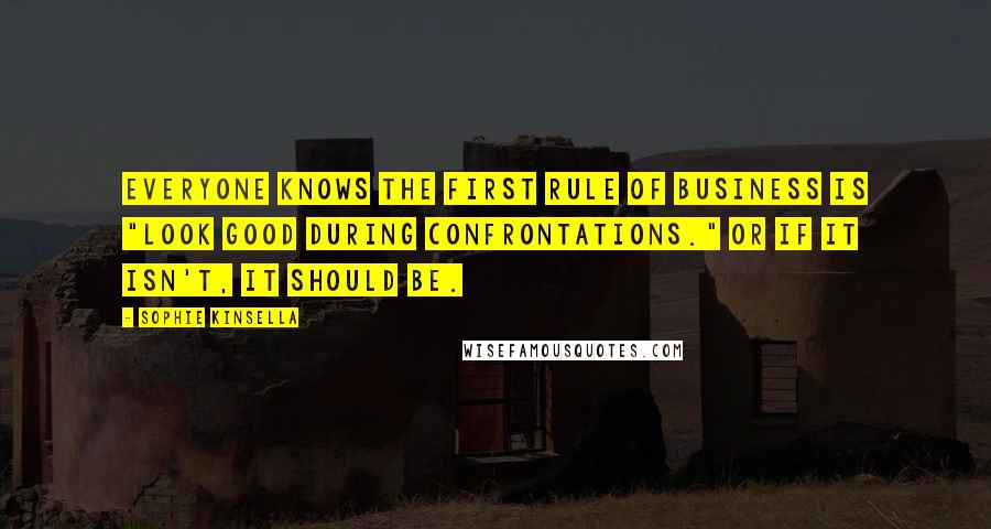 Sophie Kinsella Quotes: Everyone knows the first rule of business is "Look good during confrontations." Or if it isn't, it should be.