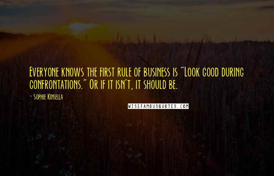 Sophie Kinsella Quotes: Everyone knows the first rule of business is "Look good during confrontations." Or if it isn't, it should be.