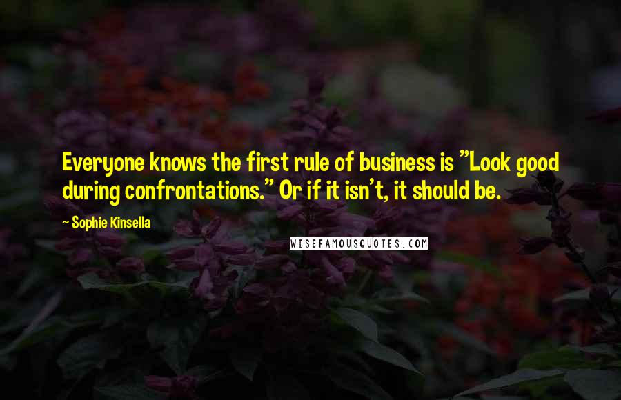 Sophie Kinsella Quotes: Everyone knows the first rule of business is "Look good during confrontations." Or if it isn't, it should be.