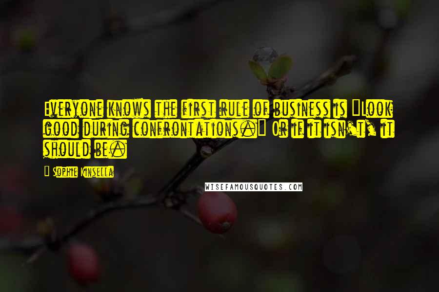 Sophie Kinsella Quotes: Everyone knows the first rule of business is "Look good during confrontations." Or if it isn't, it should be.