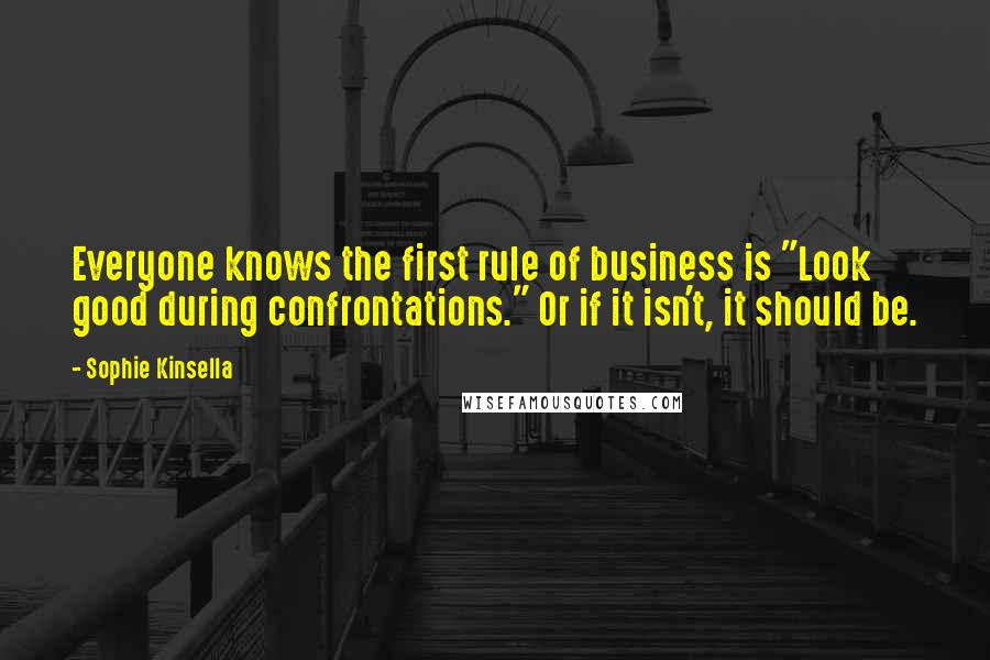 Sophie Kinsella Quotes: Everyone knows the first rule of business is "Look good during confrontations." Or if it isn't, it should be.