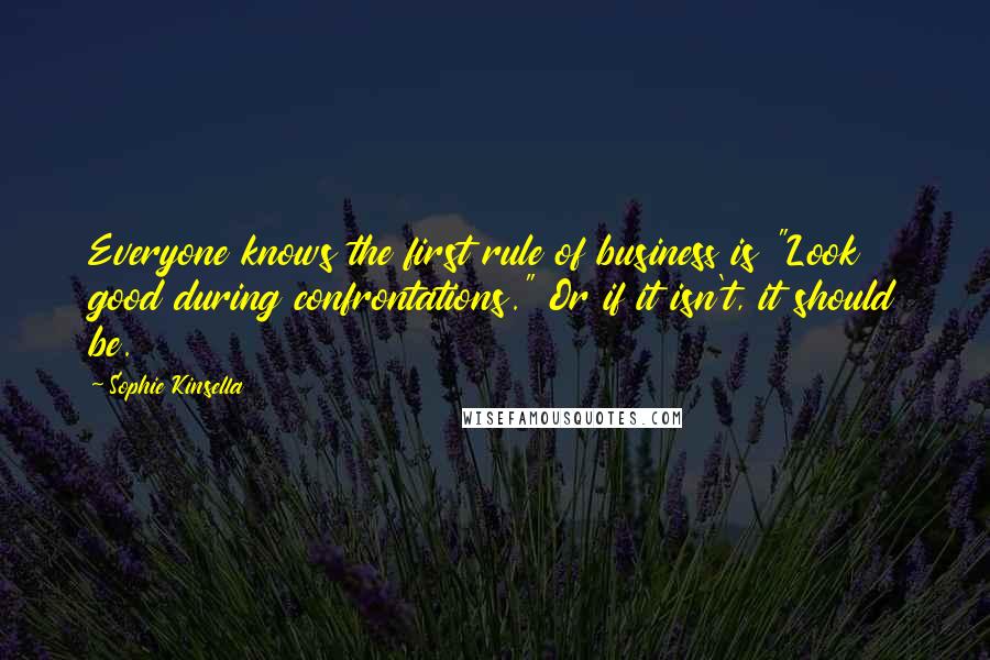 Sophie Kinsella Quotes: Everyone knows the first rule of business is "Look good during confrontations." Or if it isn't, it should be.