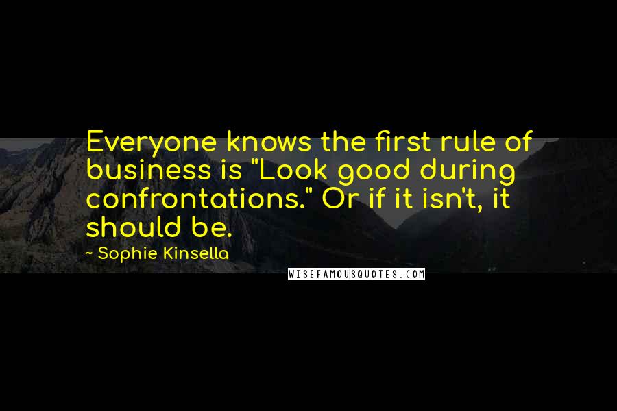 Sophie Kinsella Quotes: Everyone knows the first rule of business is "Look good during confrontations." Or if it isn't, it should be.