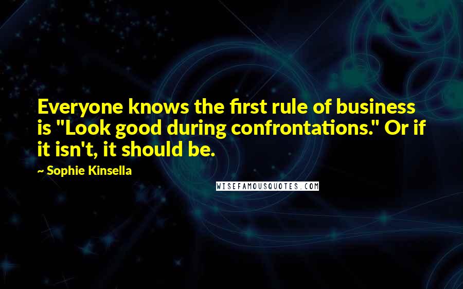 Sophie Kinsella Quotes: Everyone knows the first rule of business is "Look good during confrontations." Or if it isn't, it should be.