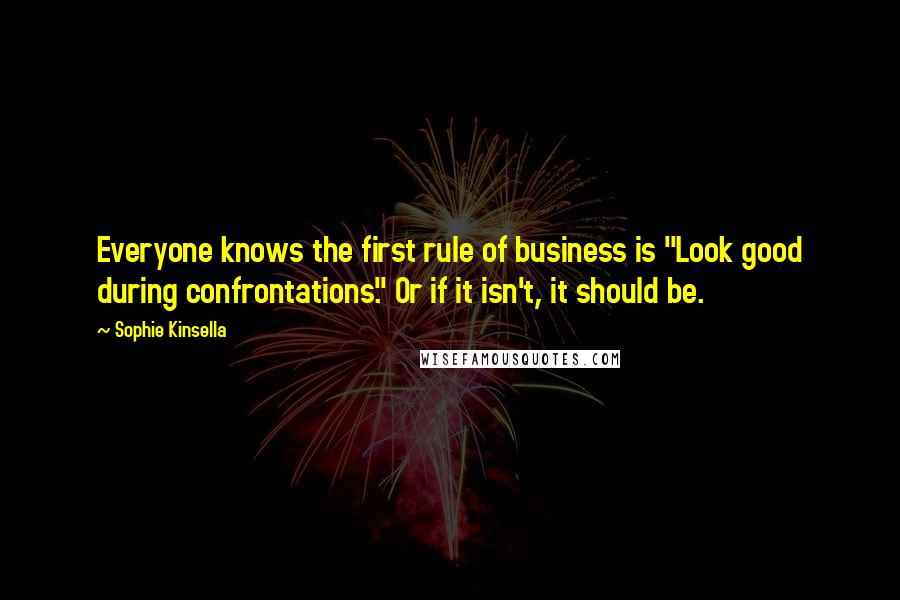 Sophie Kinsella Quotes: Everyone knows the first rule of business is "Look good during confrontations." Or if it isn't, it should be.
