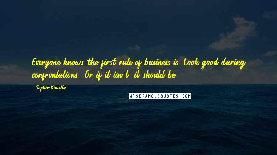 Sophie Kinsella Quotes: Everyone knows the first rule of business is "Look good during confrontations." Or if it isn't, it should be.