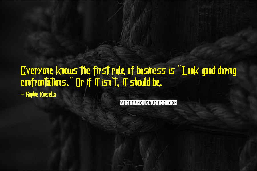 Sophie Kinsella Quotes: Everyone knows the first rule of business is "Look good during confrontations." Or if it isn't, it should be.