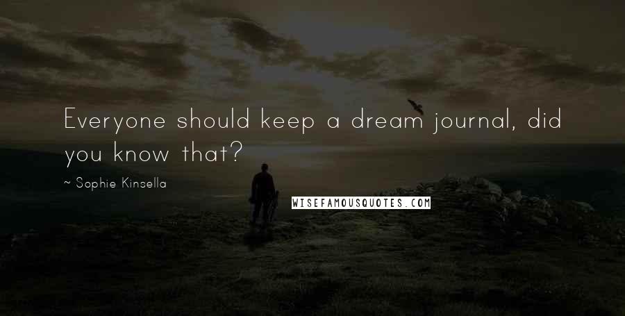 Sophie Kinsella Quotes: Everyone should keep a dream journal, did you know that?