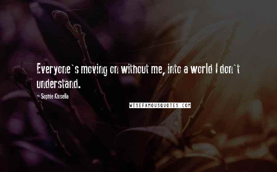 Sophie Kinsella Quotes: Everyone's moving on without me, into a world I don't understand.