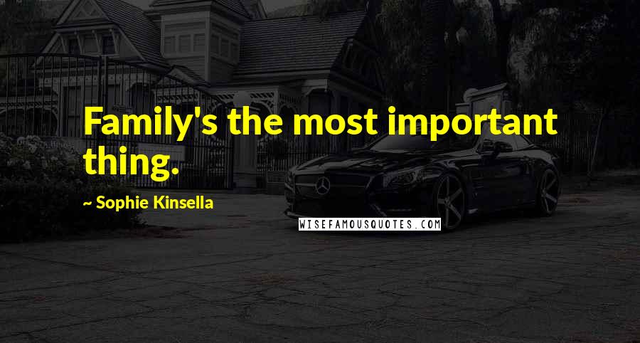 Sophie Kinsella Quotes: Family's the most important thing.